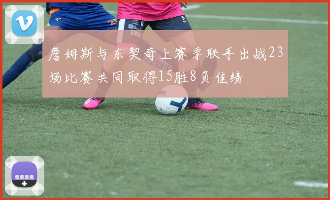 詹姆斯与东契奇上赛季联手出战23场比赛共同取得15胜8负佳绩
