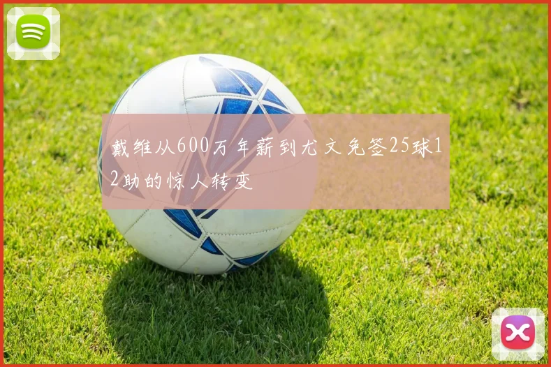 戴维从600万年薪到尤文免签25球12助的惊人转变