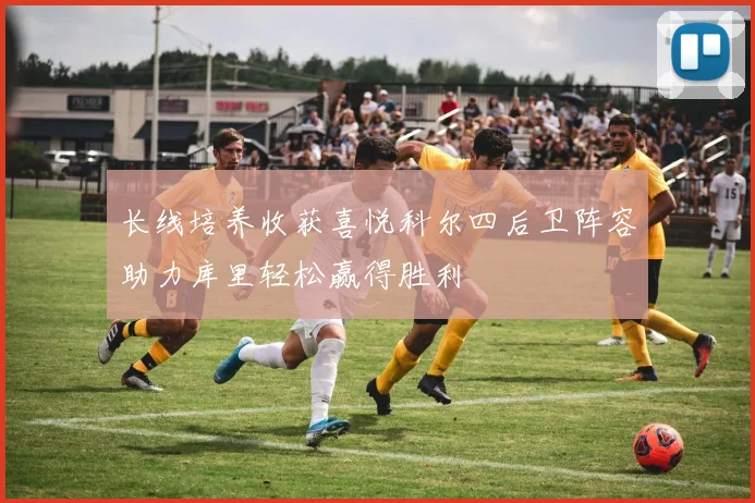 长线培养收获喜悦科尔四后卫阵容助力库里轻松赢得胜利