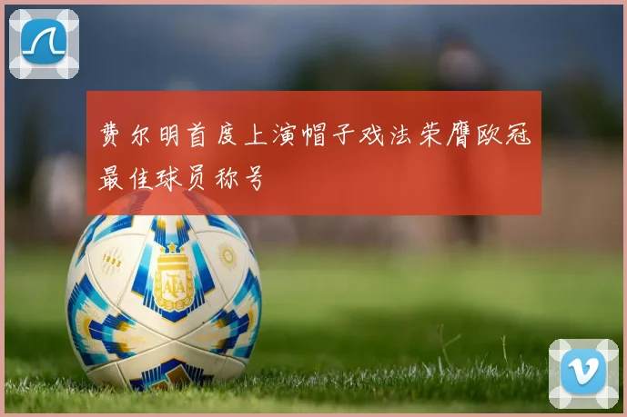 费尔明首度上演帽子戏法荣膺欧冠最佳球员称号