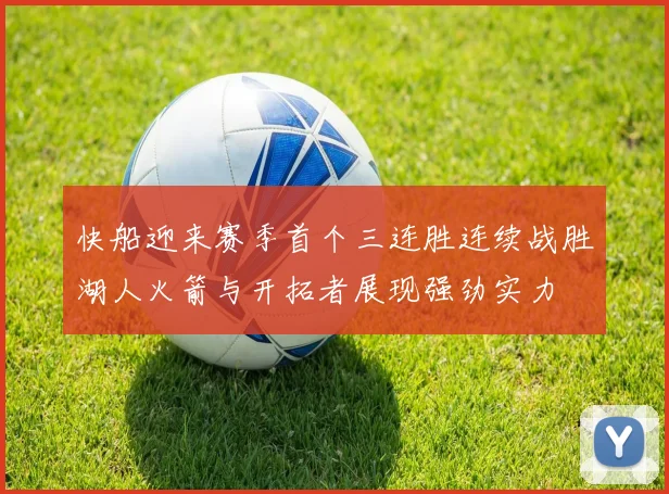 快船迎来赛季首个三连胜连续战胜湖人火箭与开拓者展现强劲实力