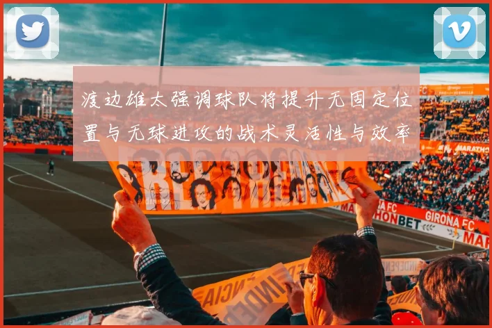 渡边雄太强调球队将提升无固定位置与无球进攻的战术灵活性与效率
