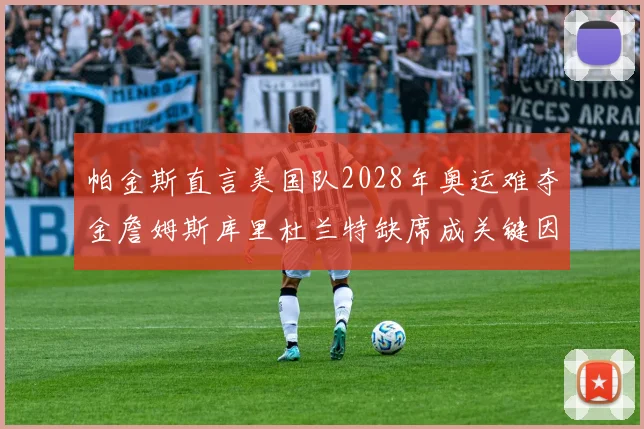 帕金斯直言美国队2028年奥运难夺金詹姆斯库里杜兰特缺席成关键因素
