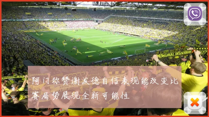 阿门称赞谢泼德自信表现能改变比赛局势展现全新可能性