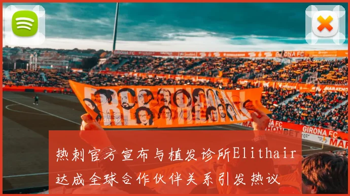 热刺官方宣布与植发诊所Elithair达成全球合作伙伴关系引发热议