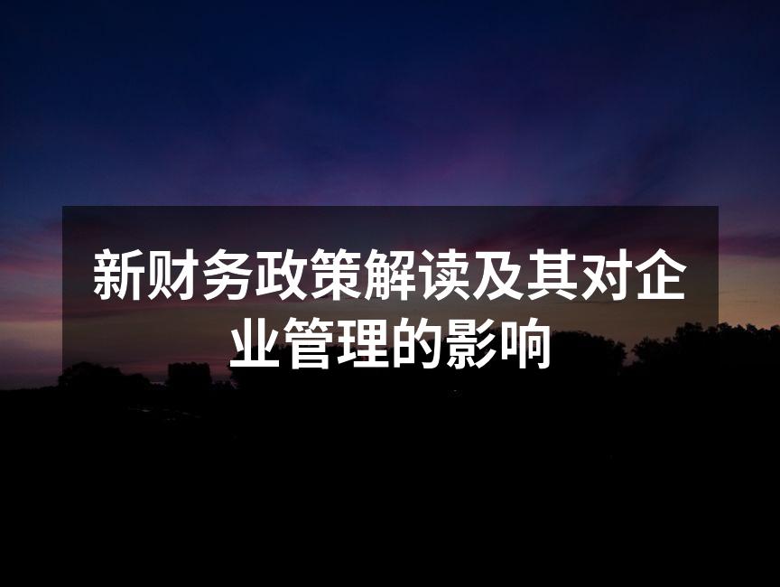 新财务政策解读及其对企业管理的影响